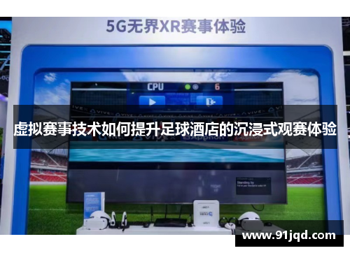 虚拟赛事技术如何提升足球酒店的沉浸式观赛体验