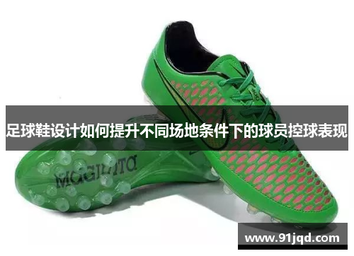 足球鞋设计如何提升不同场地条件下的球员控球表现